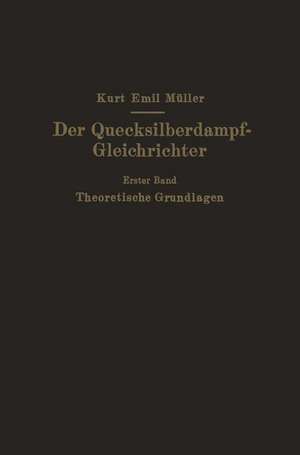 Der Quecksilberdampf-Gleichrichter: Erster Band Theoretische Grundlagen de Kurt Emil Müller