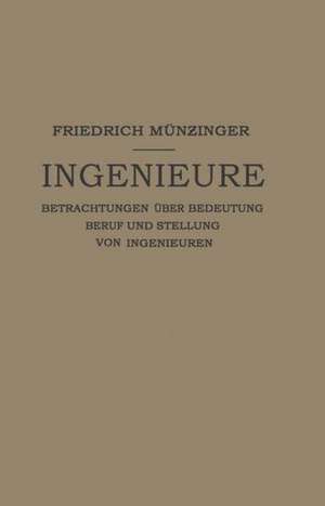 Ingenieure: Betrachtungen Über Bedeutung Beruf und Stellung von Ingenieuren de Friedirch Münzinger