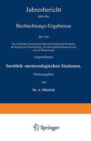 Jahresbericht über die Beobachtungs-Ergebnisse der von den forstlichen Versuchsanstalten des Königreich Preussen, des Königreich Württemberg, des Herzogthum Braunschweig und der Reichslande eingerichteten forstlich-meteorologischen Stationen: Siebenter Jahrgang de A. Müttrich