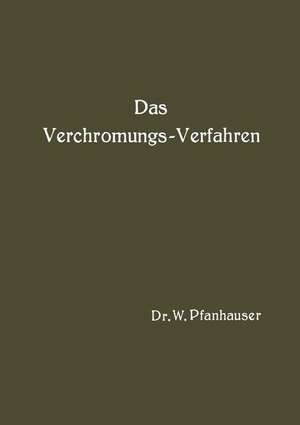 Das Verchromungs-Verfahren: Zusammenfassende Darstellung des derzeitigen Standes der Verchromungstechnik mit Berücksichtigung aller Arbeits-Vorschriften de W. Pfanhauser