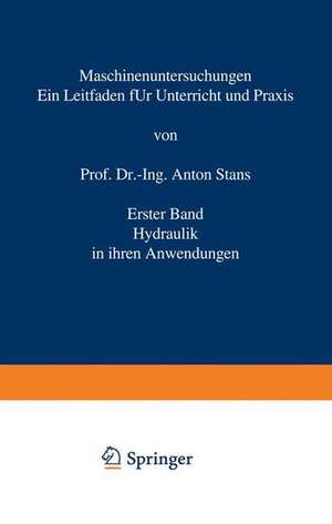 Maschinenuntersuchungen: Ein Leitfaden für Unterricht und Praxis Erster Band Hydraulik in ihren Anwendungen de Anton Staus