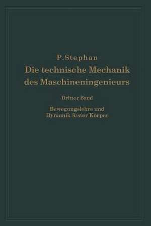 Die technische Mechanik des Maschineningenieurs mit besonderer Berücksichtigung der Anwendungen: Dritter Band Bewegungslehre und Dynamik fester Körper de P. Stephan