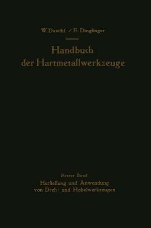 Handbuch der Hartmetallwerkzeuge: Erster Band: Herstellung und Anwendung von Dreh- und Hobelwerkzeugen de Walter Dawihl