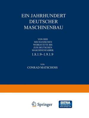 Ein Jahrhundert Deutscher Maschinenbau: Von der Mechanischen Werkstätte bis ƶur Deutschen Maschinenfabrik 1819–1919 de Conrad Matschoß