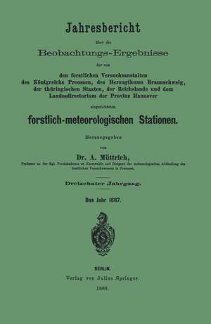 Jahresbericht über die Beobachtungs-Ergebnisse der von den forstlichen Versuchsanstalten: des Königreichs Preussen, des Herzogthums Braunschweig, der thüringischen Staaten, der Reichslande and dem Landesdirectorium der Provinz Hannover eingerichteten forstlich-meteorologischen Stationen de A. Müttrich