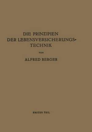 Die Prinzipien der Lebensversicherungstechnik: Erster Teil Die Versicherung der Normalen Risiken de Alfred Berger