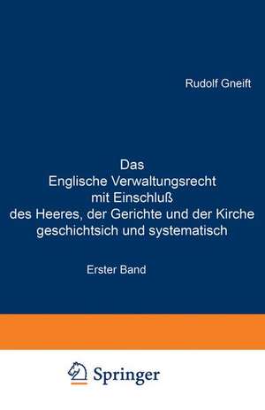 Das Englische Verwaltungsrecht mit Einschluß des Heeres, der Gerichte und der Kirche geschichtsich und systematisch: Erster Band. Geschichte des englischen Verwaltungsrechts de Rudolf Gneist