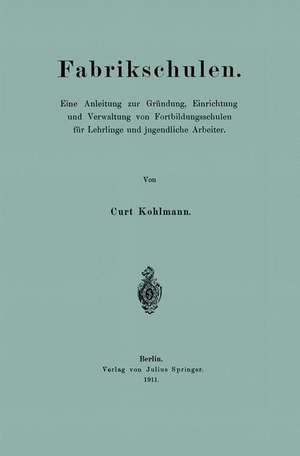 Fabrikschulen: Eine Anleitung zur Gründung, Einrichtung und Verwaltung von Fortbildungsschulen für Lehrlinge und jugendliche Arbeiter de Curt Kohlmann