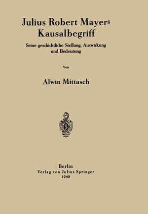 Julius Robert Mayers Kausalbegriff: Seine geschichtliche Stellung, Auswirkung und Bedeutung de Alwin Mittasch