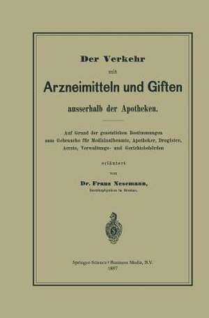 Der Verkehr mit Arzneimitteln und Giften ausserhalb der Apotheken: Auf Grund der gesetzlichen Bestimmungen zum Gebrauche für Medizinalbeamte, Apotheker, Drogisten, Aerzte, Verwaltungs- und Gerichtsbehörden de Franz Nesemann