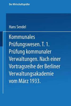 Kommunales Prüfungswesen: Erster Teil Prüfung kommunaler Verwaltungen Nach einer Vortragsreihe der Berliner Verwaltungsakademie vom März 1933 de Hans Sendel