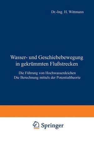 Wasser- und Geschiebebewegung in gekrümmten Flußstrecken: Die Führung von Hochwasserdeichen Die Berechnung mittels der Potentialtheorie de H. Wittmann