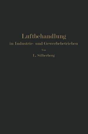 Luftbehandlung in Industrie- und Gewerbebetrieben: Be- und Entfeuchten, Heizen und Kühlen de L. Silberberg