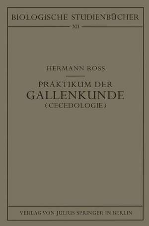 Praktikum der Gallenkunde "Cecidologie": Entstehung - Entwicklung - Bau der durch Tiere und Pflanzen hervorgerufenen Gallbildungen sowie Ökologie der Gallenerreger de Hermann Roß