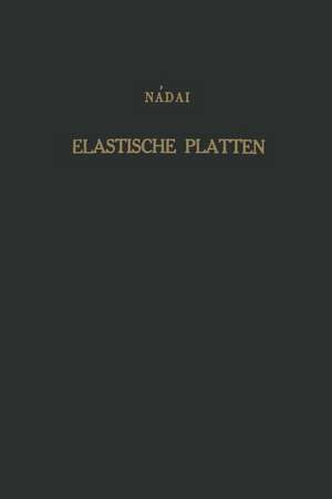 Die elastischen Platten: Die Grundlagen und Verfahren zur Berechnung ihrer Formänderungen und Spannungen, sowie die Anwendungen der Theorie der ebenen zweidimensionalen elastichen Systeme auf praktische Aufgaben de A. Naadai