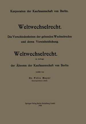 Weltwechselrecht: Die Verschiedenheiten der geltenden Wechselrechte und deren Vereinheitlichung de Felix Meyer