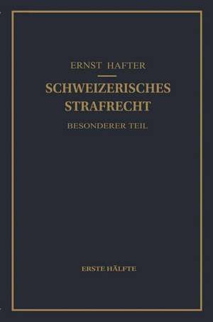 Schweizerisches Strafrecht. Besonderer Teil: Erste Hälfte: Delikte Gegen Leib und Leben, Gegen die Freiheit, Gegen das Geschlechtsleben, Gegen die Ehre, Gegen das Vermögen de Ernst Hafter