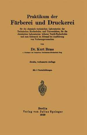 Praktikum der Färberei und Druckerei: für die chemisch - technischen Laboratorien der Technischen Hochschulen und Universitäten, für die chemischen Laboratorien höherer Textil-Fachschulen und zum Gebrauch im Hörsaal bei Ausführung von Vorlesungsversuchen de Kurt Brass