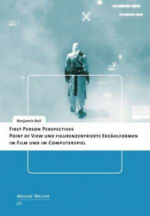 First Person Perspectives - Point of View und figurenzentrierte Erzählformen im Film und im Computerspiel de Benjamin Beil