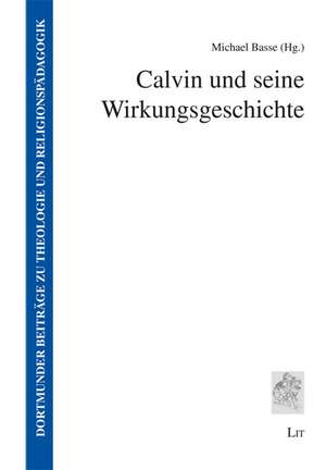 Calvin und seine Wirkungsgeschichte de Michael Basse