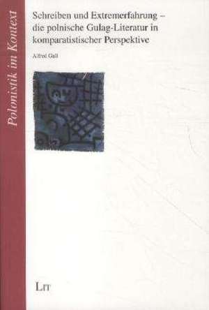 Schreiben und Extremerfahrung - die polnische Gulag-Literatur in komparatistischer Perspektive de Alfred Gall