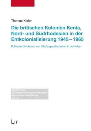 Die britischen Kolonien Kenia, Nord- und Südrhodesien in der Entkolonialisierung 1945-1965 de Thomas Kiefer