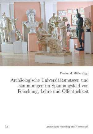 Archäologische Universitätsmuseen und -sammlungen im Spannungsfeld von Forschung, Lehre und Öffentlichkeit de Florian M. Müller