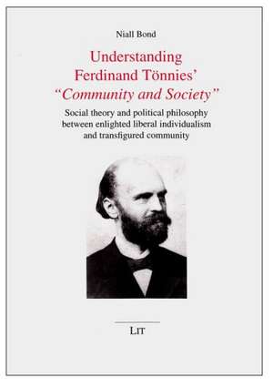 Understanding Ferdinand Tonnies' Community and Society: Social Theory and Political Philosophy Between Enlighted Liberal Individualism and Transfigure de Niall Bond