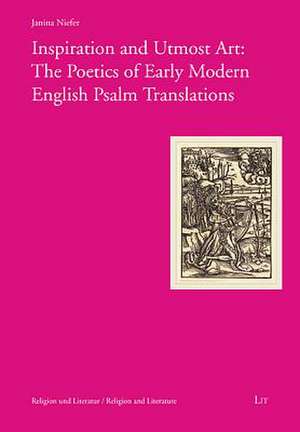 Inspiration and Utmost Art: The Poetics of Early Modern English Psalm Translations de Janina Niefer