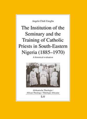 The Institution of the Seminary and the Training of Catholic Priests in South-Eastern Nigeria (1885-1970) de Angelo Chidi Unegbu