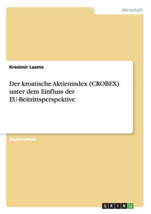 Der kroatische Aktienindex (CROBEX) unter dem Einfluss der EU-Beitrittsperspektive de Kresimir Lazeta