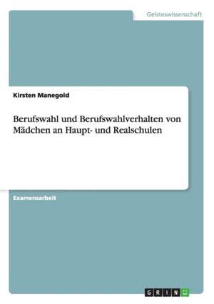 Berufswahl und Berufswahlverhalten von Mädchen an Haupt- und Realschulen de Kirsten Manegold