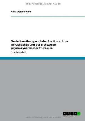 Verhaltenstherapeutische Ansätze - Unter Berücksichtigung der Sichtweise psychodynamischer Therapien de Christoph Bärwald