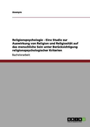 Religionspsychologie - Eine Studie zur Auswirkung von Religion und Religiosität auf das menschliche Sein unter Berücksichtigung religionspsychologischer Kriterien