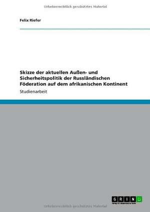 Skizze der aktuellen Außen- und Sicherheitspolitik der Russländischen Föderation auf dem afrikanischen Kontinent de Felix Riefer