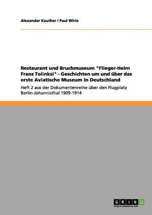 Restaurant und Bruchmuseum "Flieger-Heim Franz Tolinksi" - Geschichten um und über das erste Aviatische Museum in Deutschland de Alexander Kauther