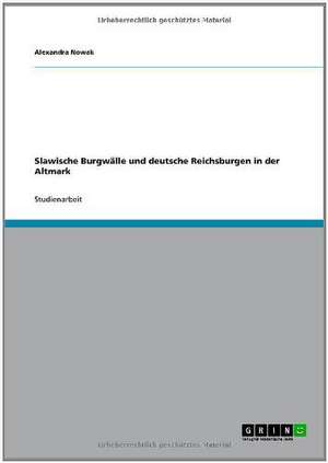 Slawische Burgwälle und deutsche Reichsburgen in der Altmark de Alexandra Nowak