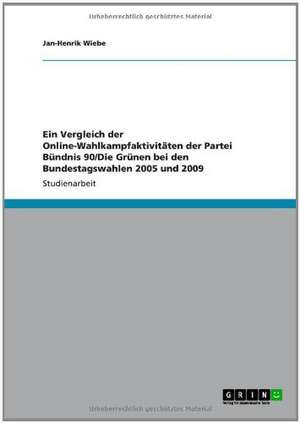 Ein Vergleich der Online-Wahlkampfaktivitäten der Partei Bündnis 90/Die Grünen bei den Bundestagswahlen 2005 und 2009 de Jan-Henrik Wiebe