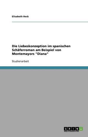 Die Liebeskonzeption im spanischen Schäferroman am Beispiel von Montemayors "Diana" de Elisabeth Heck