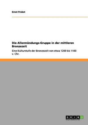 Die Allermündungs-Gruppe in der mittleren Bronzezeit de Ernst Probst