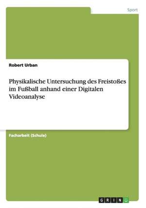 Physikalische Untersuchung des Freistoßes im Fußball anhand einer Digitalen Videoanalyse de Robert Urban