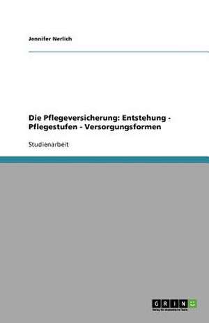 Die Pflegeversicherung: Entstehung - Pflegestufen - Versorgungsformen de Jennifer Nerlich