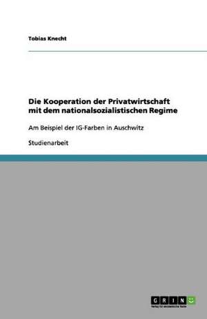 Die Kooperation der Privatwirtschaft mit dem nationalsozialistischen Regime de Tobias Knecht