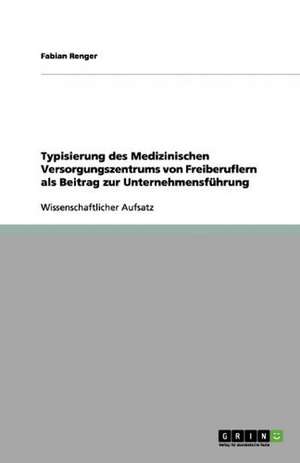 Typisierung des Medizinischen Versorgungszentrums von Freiberuflern als Beitrag zur Unternehmensführung de Fabian Renger