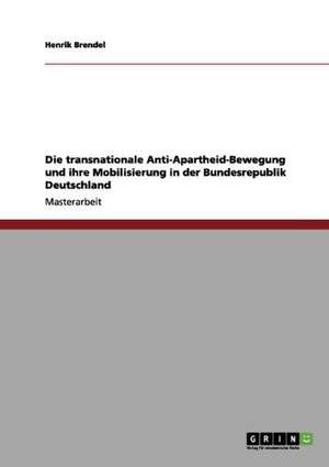 Die transnationale Anti-Apartheid-Bewegung und ihre Mobilisierung in der Bundesrepublik Deutschland de Henrik Brendel