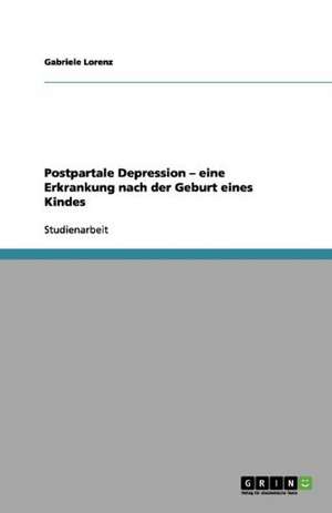 Postpartale Depression - eine Erkrankung nach der Geburt eines Kindes de Gabriele Lorenz