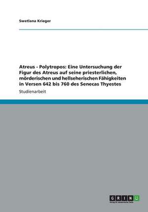 Atreus - Polytropos: Eine Untersuchung der Figur des Atreus auf seine priesterlichen, mörderischen und hellseherischen Fähigkeiten in Versen 642 bis 760 des Senecas Thyestes de Swetlana Krieger