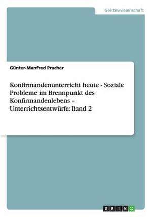 Konfirmandenunterricht heute - Soziale Probleme im Brennpunkt des Konfirmandenlebens ¿ Unterrichtsentwürfe: Band 2 de Günter-Manfred Pracher