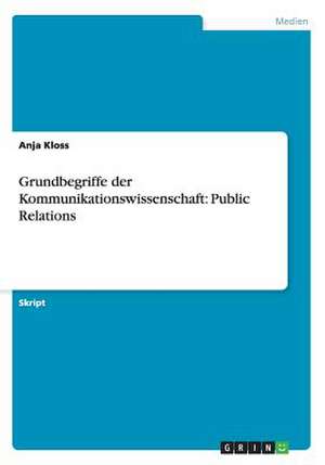 Grundbegriffe der Kommunikationswissenschaft: Public Relations de Anja Kloss