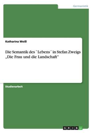 Die Semantik des `Lebens´ in Stefan Zweigs "Die Frau und die Landschaft" de Katharina Weiß